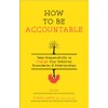 How To Be Accountable: Take Responsibility to Change Your Behavior,