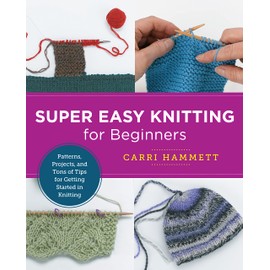 Super Easy Knitting for Beginners: Patterns, Projects, and Tons of Tips for Getting Started in Knitting (New Shoe Press)