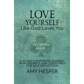Love Yourself Like God Loves You Acceptance Guide: A 30-Day Companion Journal with Prompts and Scriptures for Self-Reflection