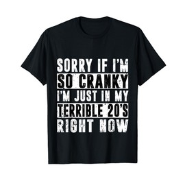 Sorry If I Am Cranky I'm In My Terrible 20'S Right Now Funny T-Shirt