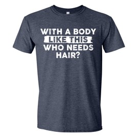 Mens with A Body Like This Who Needs Hair Funny T-Shirt, Sarcastic Saying Humor Joke Balding Dad BOD T Shirt Heather Navy Large