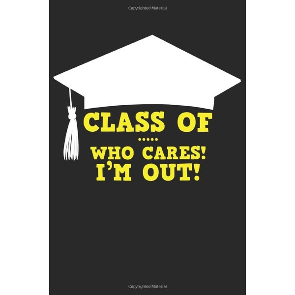 Funny Graduation Notebook. Class of … who cares I'm out!: