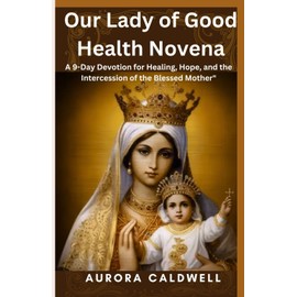 Our Lady of Good Health Novena: "A 9-Day Devotion for Healing, Hope, and the Intercession of the Blessed Mother"