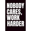 Nobody Cares, Work Harder: Funny Blank Notebook | Funny Gag
