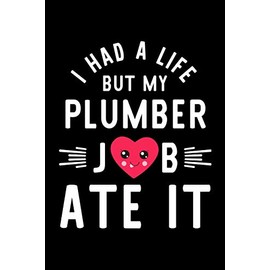 I Had A Life But My Plumber Job Ate It: Hilarious & Funny Journal for Plumber | Funny Christmas & Birthday Gift Idea for Plumber | Plumber Notebook | 100 pages 6x9 inches