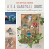 Weaving with Little Handmade Looms: Make Your Own Mini Looms