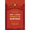 How I Stayed Catholic at Harvard: 40 Tips for Faithful