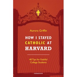 How I Stayed Catholic at Harvard: 40 Tips for Faithful College Students