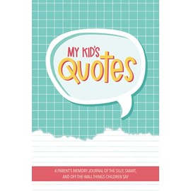 My Kid's Quotes - A Parent's Memory Journal of The Silly, Smart, and Off-The-Wall Things Children Say