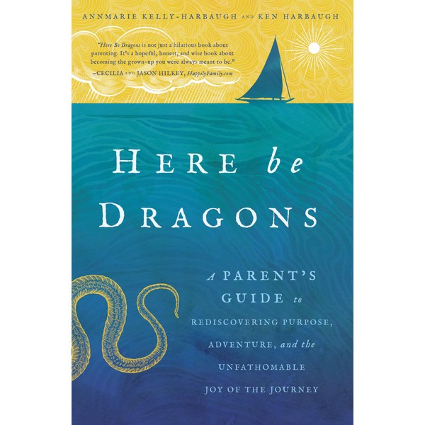 Here Be Dragons: A Parent's Guide to Rediscovering Purpose, Adventure,