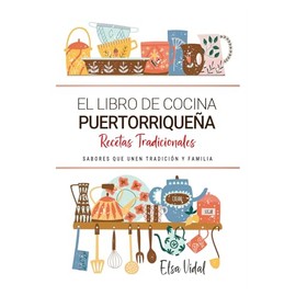 El Libro de Cocina Puertorriqueña . Sabores que Unen Tradición y Familia: Recetas Tradicionales para Saborear Puerto Rico con el Corazón y la Cocina de Casa
