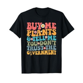 Buy Me Plants And Tell Me You Don't Trust The Government T-Shirt