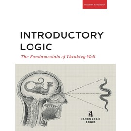 Introductory Logic: The Fundamentals of Thinking Well Student Edition (Canon Logic)