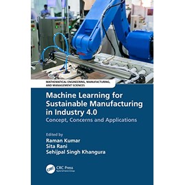 Machine Learning for Sustainable Manufacturing in Industry 4.0: Concept, Concerns and Applications (Mathematical Engineering, Manufacturing, and Management Sciences)