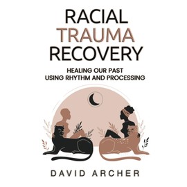 Racial Trauma Recovery: Healing Our Past Using Rhythm and Processing