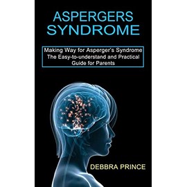Aspergers Syndrome: The Easy-to-understand and Practical Guide for Parents (Making Way for Asperger's Syndrome)