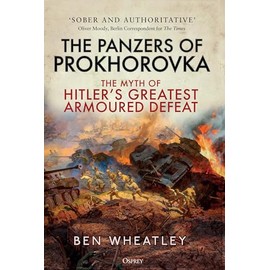 The Panzers of Prokhorovka: The Myth of Hitler’s Greatest Armoured Defeat