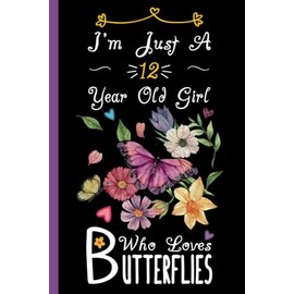 I'm Just A 12 Year Old Girl Who Loves Butterflies Notebook: Cute Butterfly Blank Lined Journal/Notebook For 12 Year Old Girl Birthday, Birthday Gift For Girl Who Loves Butterflies