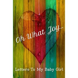 Oh What Joy: Letters To My Baby Girl. A Notebook To Keep All Your Memories Of Your Newborn.