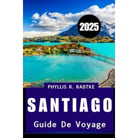 GUIDE DE VOYAGE DE SANTIAGO 2025: Culture, cuisine et découverte sous les Andes"