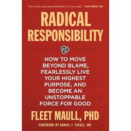 Radical Responsibility: How to Move Beyond Blame, Fearlessly Live Your Highest Purpose, and Become an Unstoppable Force for Good