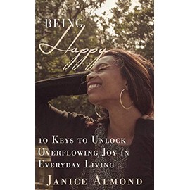 BEING HAPPY: 10 Keys to Unlock Overflowing Joy in Everyday Living (Being Grateful, Band 3)