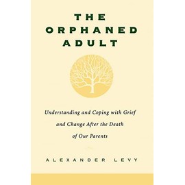 The Orphaned Adult: Understanding And Coping With Grief And Change After The Death Of Our Parents