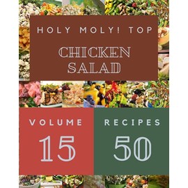 Holy Moly! Top 50 Chicken Salad Recipes Volume 15: A Chicken Salad Cookbook for Effortless Meals