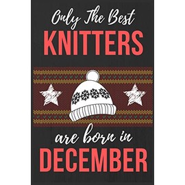 Only The Best Knitters Are Born In December: Perfect gift for Knitters Knitting gift ideas for Crazy knitting ladies Lined Knitting Notebook Diary ... for Knitters & Knitting women Christmas Gift