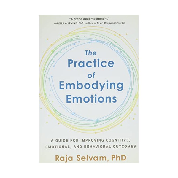 The Practice of Embodying Emotions: A Guide for Improving Cognitive,