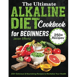 The Ultimate Alkaline Diet Cookbook for Beginners: 250+ Delicious & Nourishing Recipes to Revitalize Your Health