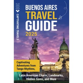 Buenos Aires Travel Guide: Captivating Adventures from Tango Rhythms, Latin American Charm, Landmarks, Hidden Gems, and More (Traveling the World)