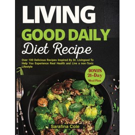 Living Good Daily Diet Recipes: Over 100 Delicious Recipes Inspired By Dr. Livingood To Help You Experience Real Health and Live a non-Toxic Lifestyle