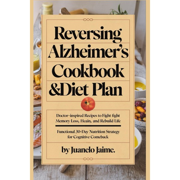 Reversing Alzheimer’s Cookbook & Diet Plan: Doctor-Inspired Recipes to Fight