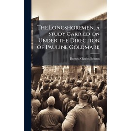 The Longshoremen. A Study Carried on Under the Direction of Pauline Goldmark
