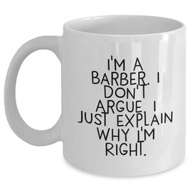 Funny Gifts for the Barber in Your Life: I'm A Barber. I Don't Argue. I Just Explain Why I'm Right. Valentine's Day Mugs for Him - Unique Barber Shop Gifts