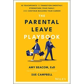 The Parental Leave Playbook: 10 Touchpoints to Transition Smoothly, Strengthen Your Family, and Continue Building your Career