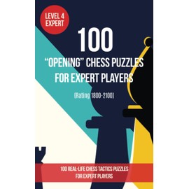 100 “Opening” Chess Puzzles for Expert Players (Rating 1800- 2100): 100 real-life chess tactics puzzles to make you a better player