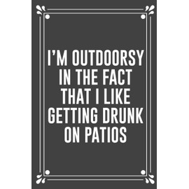 I'M OUTDOORSY IN THE FACT THAT I LIKE GETTING DRUNK ON PATIOS: Funny Blank Lined Ofiice Journals For Friend or Coworkers