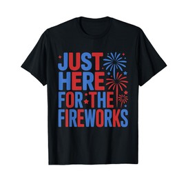 I'm Just Here For The Fireworks Funny 4th Of July Men Women T-Shirt