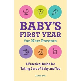 Baby's First Year for New Parents: A Practical Guide for Taking Care of Baby and You