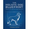 The Holistic Dog Blueprint: Transform Your Dog's Life Through Holistic