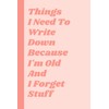 Things I Need To Write Down Because I'm Old And