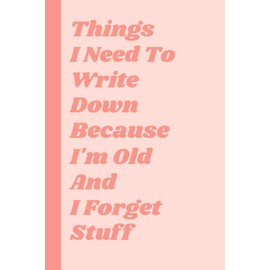 Things I Need To Write Down Because I'm Old And I Forget Stuff: Funny Gift Notebook Journal, Gift For Coworkers, Friends and Family, 6 x 9 inches size