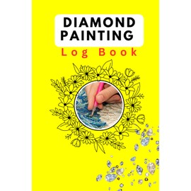 Diamond Painting Log Book: Track, Organize & Record Your Diamond Art Projects | A Complete Diamond Painting Journal with Project Tracker, Inventory Planner, and Artwork Organizer for Enthusiasts