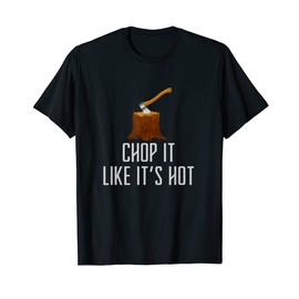 Chop it Like It's Hot Lumberjack Chopping Wood Tree Logger T-Shirt