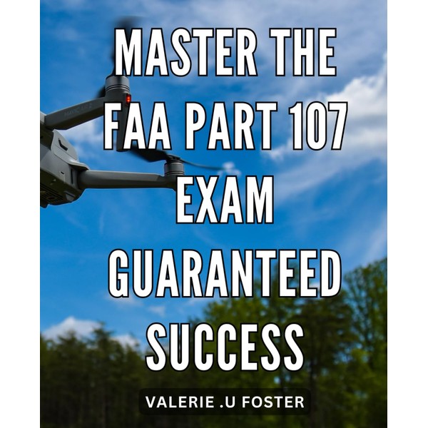 Master the FAA Part 107 Exam: Guaranteed Success: Ace Your