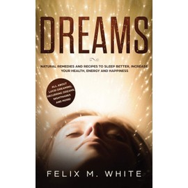 Dreams: How to Understand the Meanings and Messages of your Dreams. All about Lucid Dreaming, Recurring Dreams, Nightmares and more!