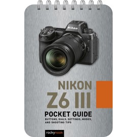Nikon Z6 III: Pocket Guide: Buttons, Dials, Settings, Modes, and Shooting Tips (The Pocket Guide Series for Photographers, 39)