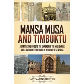 Mansa Musa and Timbuktu: A Captivating Guide to the Emperor of the Mali Empire and a Major City for Trade in Medieval West Africa